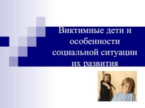 Презентация Виктимные дети и особенности социальной ситуации их развития