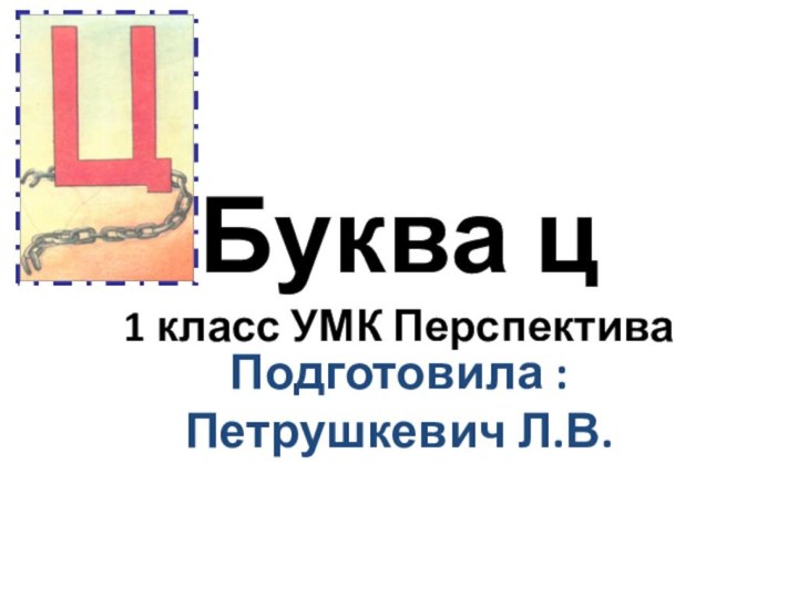 Буква ц 1 класс УМК ПерспективаПодготовила : Петрушкевич Л.В.