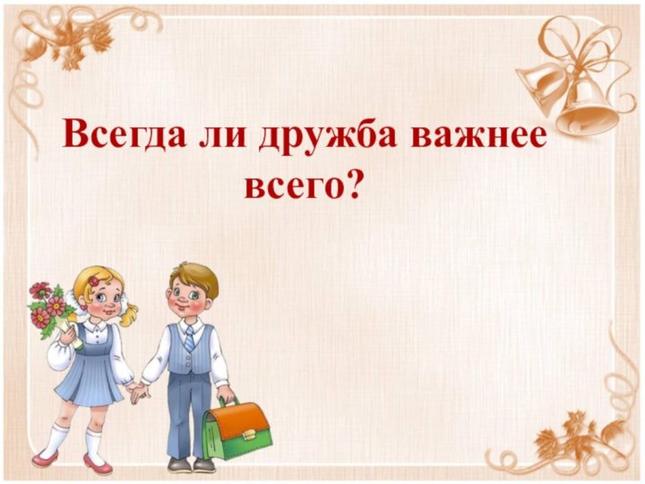 Всегда ли дружба важнее всего?