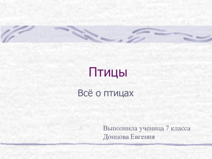 ПтицыВсё о птицахВыполнила ученица 7 класса Донцова Евгения