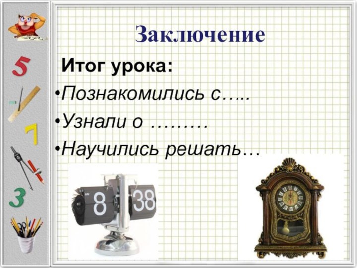 Итог урока:Познакомились с…..Узнали о ………Научились решать…Заключение