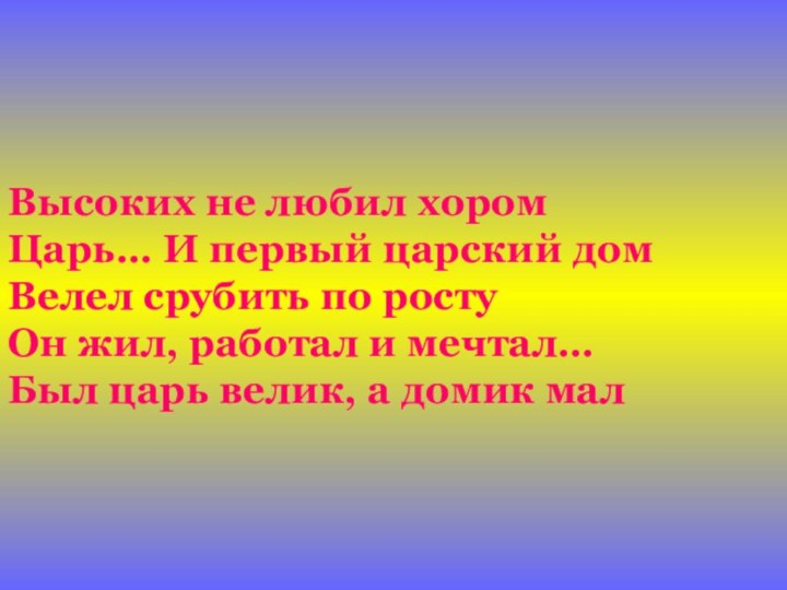 Высоких не любил хором Царь… И первый царский дом Велел срубить по