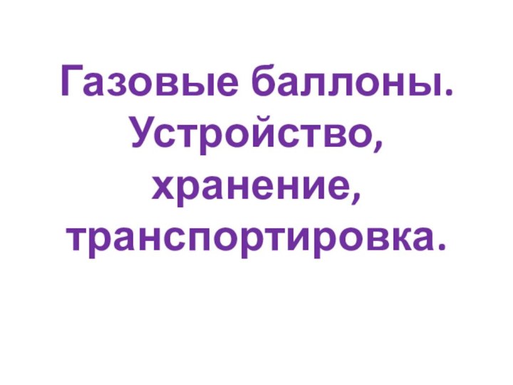 Газовые баллоны. Устройство, хранение, транспортировка.