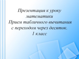 Математика. Тема  Приемы табличного вычитания с переходом через десяток. 1 класс