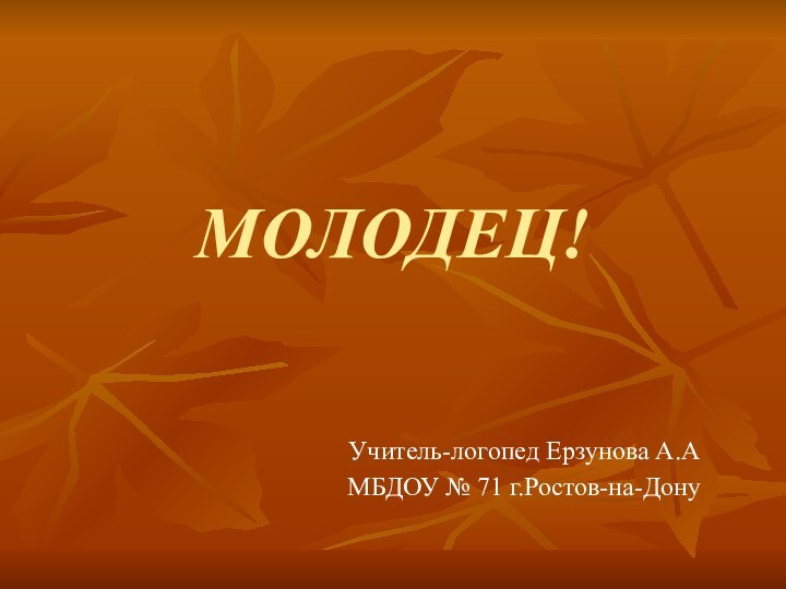 МОЛОДЕЦ!Учитель-логопед Ерзунова А.АМБДОУ № 71 г.Ростов-на-Дону