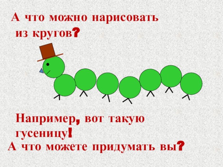 А что можно нарисовать из кругов?Например, вот такую   гусеницу!А что можете придумать вы?