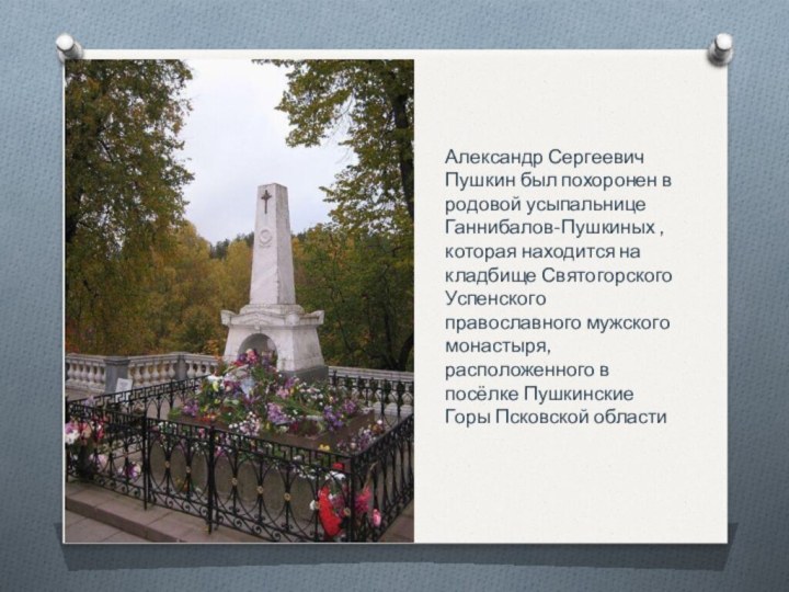 Александр Сергеевич Пушкин был похоронен в родовой усыпальнице Ганнибалов-Пушкиных , которая находится