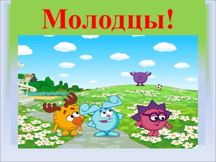 Молодцы!