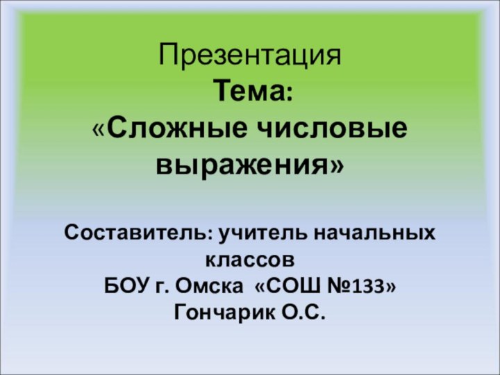 Презентация   Тема: «Сложные числовые выражения»  Составитель: учитель начальных классов