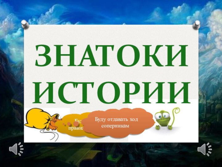 Знатоки историиБуду говорить правильные ответыБуду отдавать ход соперникам