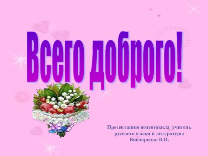 Всего доброго! Презентацию подготовила учитель русского языка и литературы Вивчаренко В.П.