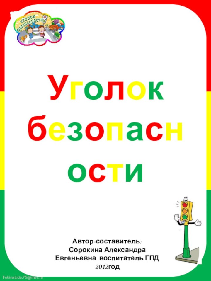 Автор-составитель:Сорокина Александра Евгеньевна воспитатель ГПД2012годУголок безопасности