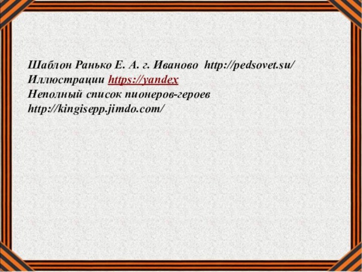 Шаблон Ранько Е. А. г. Иваново http://pedsovet.su/ Иллюстрации https://yandex Неполный список пионеров-героев http://kingisepp.jimdo.com/