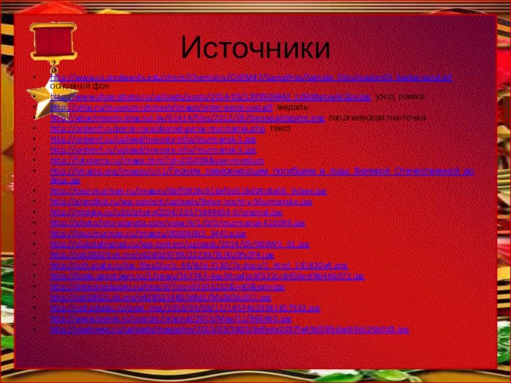 Источникиhttp://www.cs.stedwards.edu/chem/Chemistry/CHEM47/SampPres/Sample_files/master03_background.gif основной фонhttp://www.shop-photo.ru/uploads/posts/2014-05/1399506842_tz5ld8ynoykc2pv.jpg узор, рамкаhttp://izhig.ru/museum-izhmash/image/order-geroi-ussr.gif медаль http://attachments-blog.tut.by/61414/files/2012/05/GeorgLentigone.png георгиевская ленточкаhttp://ordenrf.ru/geroi-rossii/gorod-geroy-murmansk.php текстhttp://ordenrf.ru/upload/novosty-info/murmansk-1.jpghttp://ordenrf.ru/upload/novosty-info/murmansk-3.jpghttp://fototerra.ru/image.html?id=205008&size=mediumhttp://letopisi.org/images/c/c1/Героям_североморцам_погибшим_в_годы_Великой_Отечественной_войны.jpghttp://tour.murman.ru/images/6bff0928c916ef0e518d04c8a56_9cbae.jpghttp://grandkid.ru/wp-content/uploads/Belye-nochi-v-Murmanske.jpghttp://mtdata.ru/u30/photoCD04/20375949654-0/original.jpghttp://photo.foto-planeta.com/view/4/1/0/0/murmansk-410099.jpghttp://tour.murman.ru/images/00006065_3441a.jpghttp://clubstalingrad.ru/wp-content/uploads/2014/05/000WII_01.jpghttp://cs628029.vk.me/v628029799/22239/9LIXUSfyZF4.jpghttp://uch.znate.ru/tw_files2/urls_44/8/d-7130/7z-docs/1_html_191820a4.pnghttp://body.opentown.ru/1/news/16774/i-4ac34ca4ec5f322cc8456eef86466072.jpghttp://detectivebooks.ru/img/d/?src=35353232&i=85&ext=jpghttp://cs628521.vk.me/v628521483/d4d1/Ms2kDkiJECI.jpghttp://cs8.pikabu.ru/post_img/2016/03/08/11/14574623061817532.jpghttp://www.tomsk.ru/userpic/original/2015/May/11/866863.jpghttp://vladnews.ru/uploads/magazine/2015/03/3825/6dfede2037fa49d55fbdacb9dc26b0d3.jpg