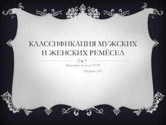 Презентация по технологии на тему Классификация мужских и женских ремёсел