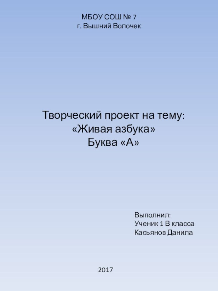 МБОУ СОШ № 7г. Вышний ВолочекВыполнил:Ученик 1 В классаКасьянов Данила2017Творческий проект на тему:«Живая азбука»Буква «А»