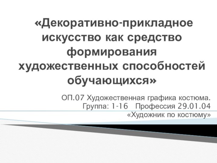 «Декоративно-прикладное искусство как средство формирования художественных способностей обучающихся» ОП.07 Художественная графика