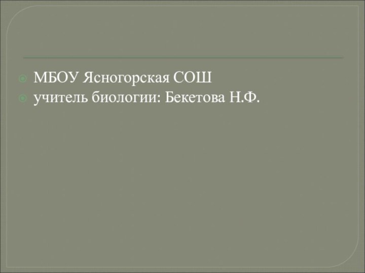 МБОУ Ясногорская СОШ учитель биологии: Бекетова Н.Ф.