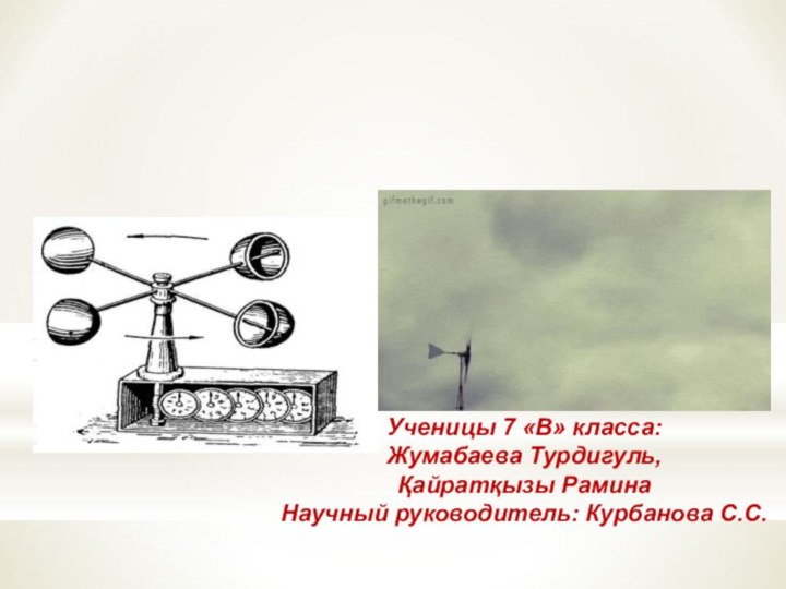 Ученицы 7 «В» класса:Жумабаева Турдигуль, Қайратқызы РаминаНаучный руководитель: Курбанова С.С.Измерение направления и скорости ветра