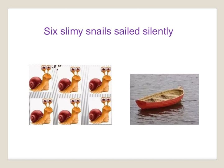 Six slimy snails sailed silently
