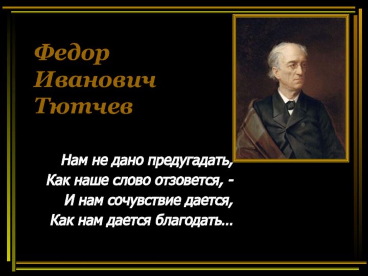 Федор  Иванович Тютчев Нам не дано предугадать,Как наше слово отзовется, -