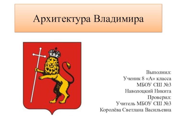 Архитектура ВладимираВыполнил:Ученик 8 «А» классаМБОУ СШ №3Наволоцкий НикитаПроверил:Учитель МБОУ СШ №3Королёва Светлана Васильевна