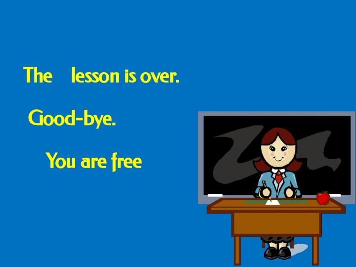 The  lesson is over.    Good-bye.    You are free