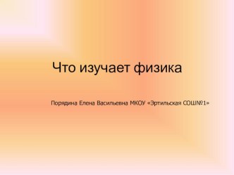 Презентация по физике 7 класс на тему Что изучает физика