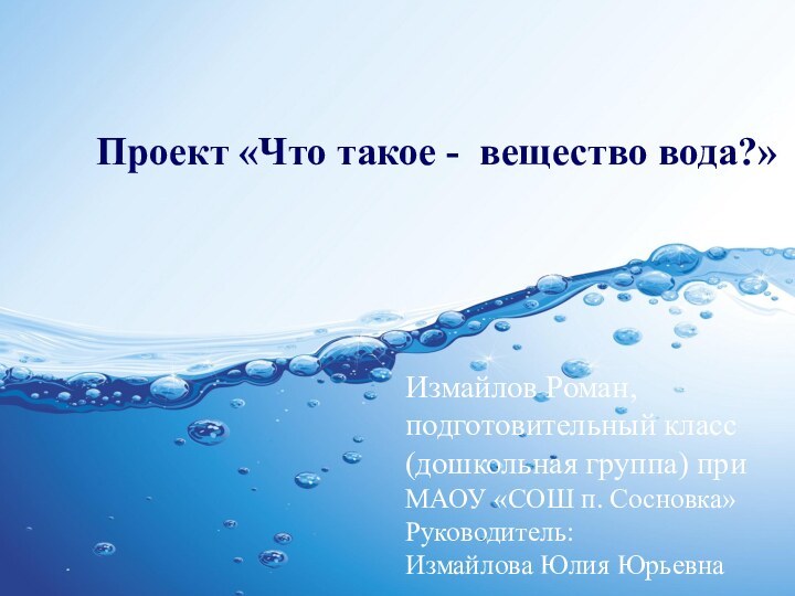 Проект «Что такое - вещество вода?»Измайлов Роман,  подготовительный класс (дошкольная группа)