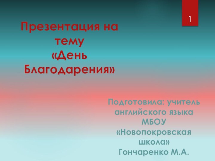 Презентация на тему «День Благодарения»Подготовила: учитель английского языка МБОУ «Новопокровская школа»Гончаренко М.А.