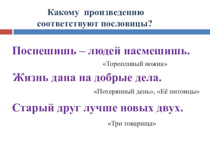 Какому произведению  соответствуют пословицы? «Торопливый ножик»Поспешишь – людей насмешишь.Жизнь дана