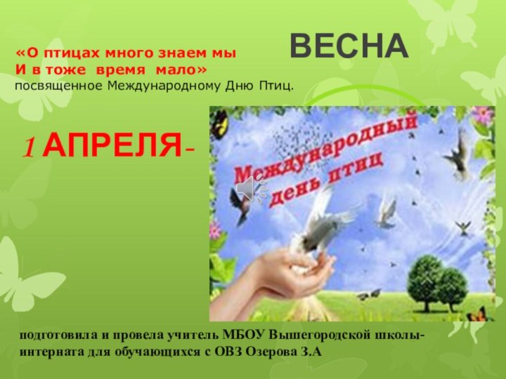 ВЕСНА1 АПРЕЛЯ- подготовила и провела учитель МБОУ Вышегородской школы-интерната для обучающихся с