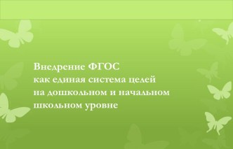 Презентация к педсовету:Внедрение ФГОС как единая система целей на дошкольном и начальном школьном уровне