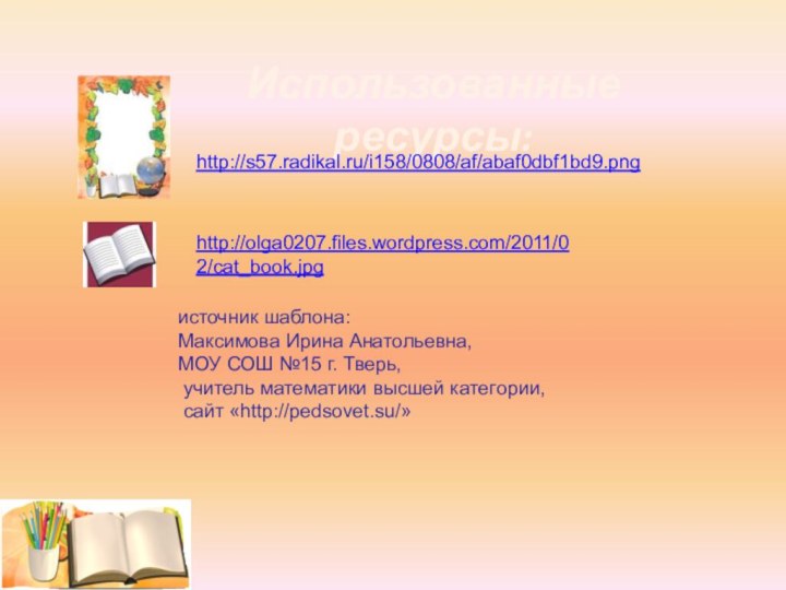 Использованные ресурсы:http://s57.radikal.ru/i158/0808/af/abaf0dbf1bd9.pnghttp://olga0207.files.wordpress.com/2011/02/cat_book.jpgисточник шаблона: Максимова Ирина Анатольевна, МОУ СОШ №15 г. Тверь, учитель