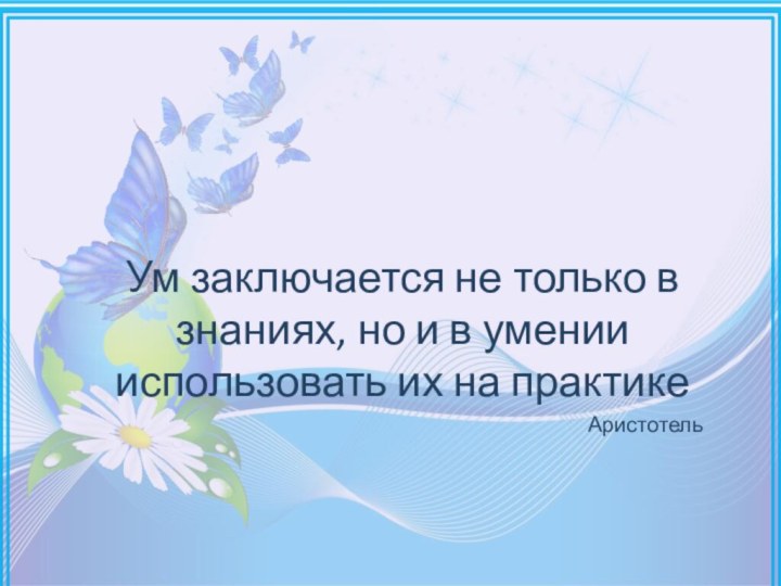 Ум заключается не только в знаниях, но и в умении использовать их