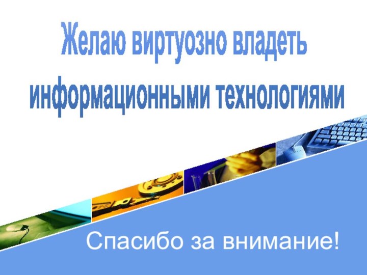 Желаю виртуозно владеть информационными технологиямиСпасибо за внимание!