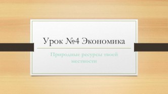 Презентация по экономике Природные ресурсы твоей местности (4 класс)