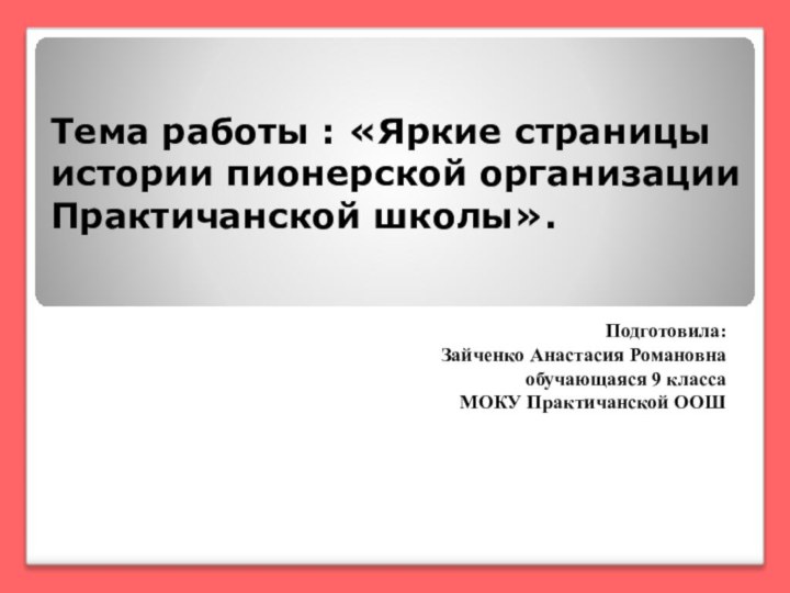 Тема работы : «Яркие страницы истории пионерской организации  Практичанской школы». Подготовила:Зайченко