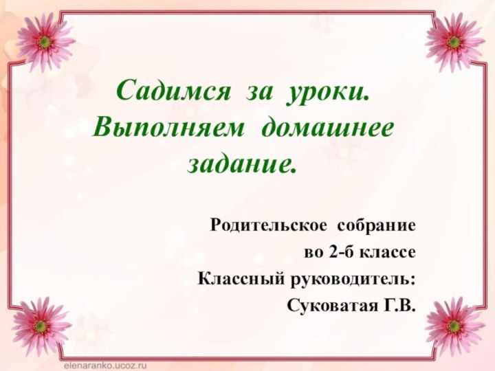 Садимся за уроки. Выполняем домашнее задание.Родительское собрание во 2-б классеКлассный руководитель: Суковатая Г.В.