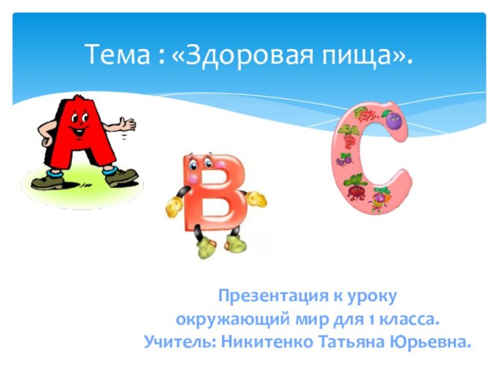 Тема : «Здоровая пища».Презентация к уроку окружающий мир для 1 класса.Учитель: Никитенко Татьяна Юрьевна.