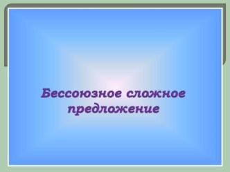 Презентация по русскому языку на тему Бессоюзное сложное предложение, 9 класс
