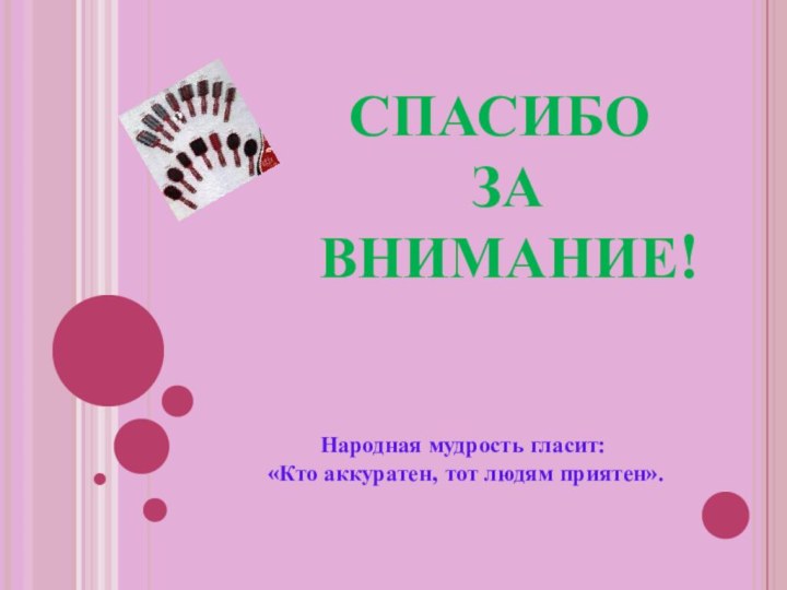 СПАСИБО  ЗА  ВНИМАНИЕ!Народная мудрость гласит: «Кто аккуратен, тот людям приятен». 