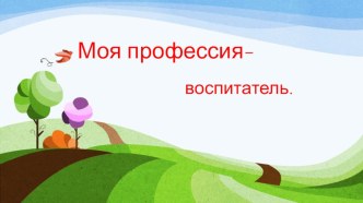 Презентация Моя профессия- воспитатель