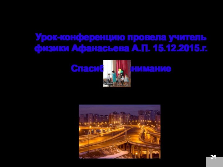 24Урок-конференцию провела учитель физики Афанасьева А.П. 15.12.2015.г.Спасибо за внимание