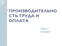 Презентация к уроку № 3 ПРОИЗВОДИТЕЛЬНОСТЬ ТРУДА И ОПЛАТА