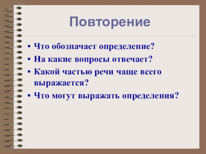 ПовторениеЧто обозначает определение?На какие вопросы отвечает?Какой частью речи чаще всего выражается?Что могут выражать определения?