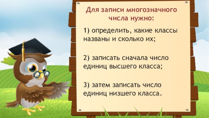 Для записи многозначного числа нужно:1) определить, какие классы названы и сколько их;2)