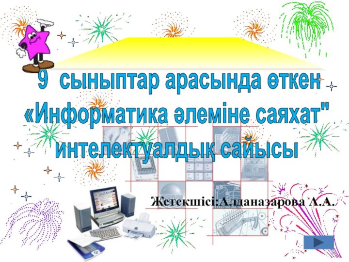 Жетекшісі:Алданазарова А.А. 9 сыныптар арасында өткен«Информатика әлеміне саяхат