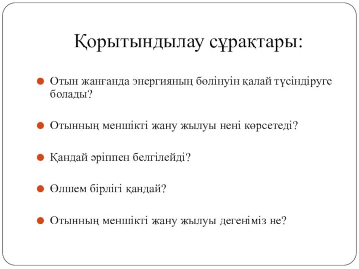 Қорытындылау сұрақтары:Отын жанғанда энергияның бөлінуін қалай түсіндіруге болады?Отынның меншікті жану жылуы нені