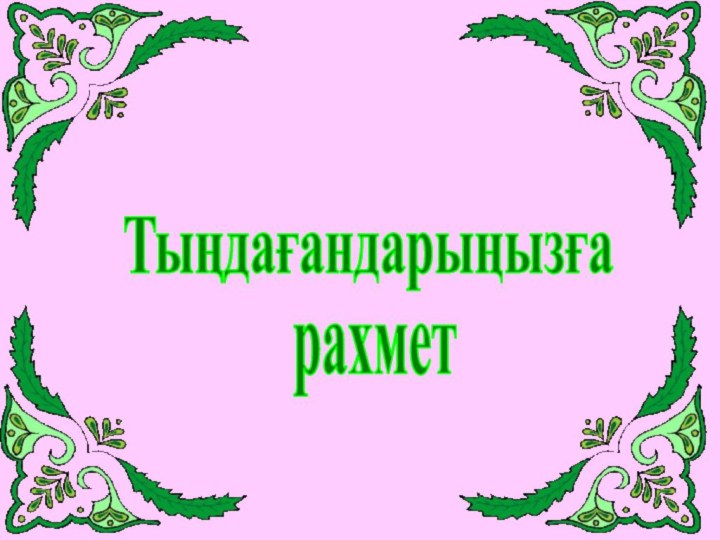 Тыңдағандарыңызға  рахмет